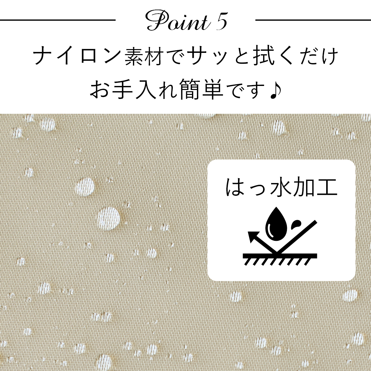 ポイント5：ナイロン素材でお手入れカンタン、さっと拭くだけ、撥水加工