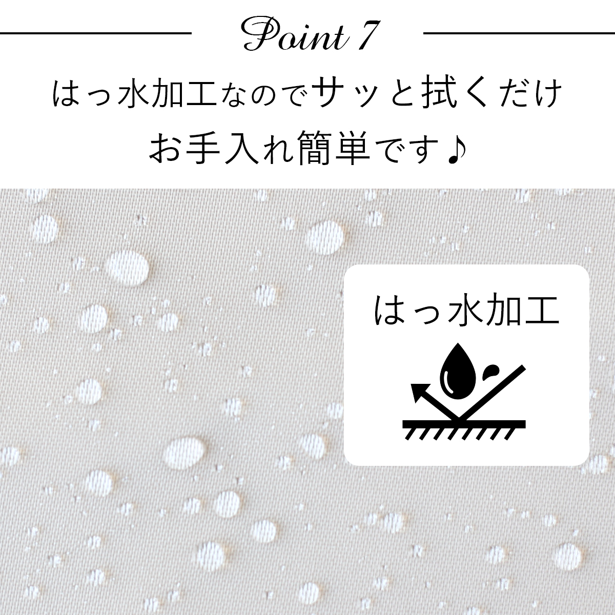 ポイント7：撥水加工なのでサッと拭くだけお手入れカンタンです